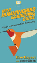 Mini Hummingbird Gardening Guide: 7 Steps to Hummingbird Gardening - Hardcover